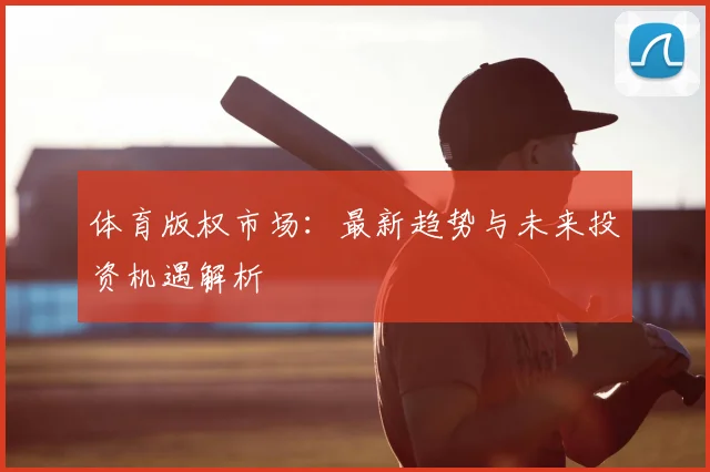 体育版权市场：最新趋势与未来投资机遇解析