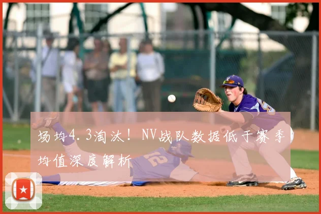 场均4.3淘汰！NV战队数据低于赛季均值深度解析